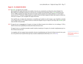 www.arbitroshb.com - Reglas de Juego 2010 – Pág. 37
Regla 12 - EL SAQUE DE ARCO
12:1 Se decide un saque de arco cuando:
(i) un jugador del equipo adversario ha invadido el área de arco cometiendo una infracción contra la Regla 6:2a;
ii) el arquero ha controlado la pelota en su área de arco o la pelota está estacionaria sobre el suelo del área de arco
(6:4-5); (iii) un jugador del equipo adversario ha tocado la pelota mientras ésta estaba rodando en el suelo dentro
área de arco (6:5 1º párrafo); o (iv) la pelota ha cruzado la línea de fondo, después de haber sido tocada en última ins-
tancia por el arquero o por un jugador del equipo adversario.
Esto significa que, en todas estas situaciones, se considera que la pelota no está en juego y que el partido se reanuda
con un saque de arco (13:3) cuando existiera un infracción después de que el saque de arco haya sido decidido, pero
antes de haber sido ejecutado.
12.2 El saque de arco es ejecutado por el arquero, sin toque de silbato de parte de los árbitros (ver, sin embargo, 15:5b) y
desde el área de arco, pasando por encima de la línea de área de arco.
El saque de arco se considera ejecutado cuando la pelota, lanzada por el arquero, ha cruzado completamente por so-
bre la línea de área de arco.
Los jugadores del otro equipo tienen permitido colocarse inmediatamente por fuera de la línea de área de arco, pero
no se les permite tocar la pelota hasta que haya cruzado completamente dicha línea (15:4, 15:9, 8:7c). 12:2 Simple cambio en
la referencia
 
