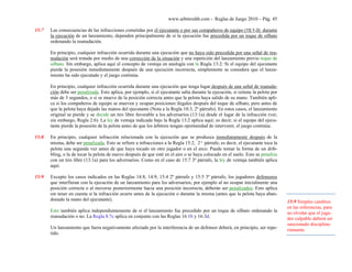 www.arbitroshb.com - Reglas de Juego 2010 – Pág. 45
15:7 Las consecuencias de las infracciones cometidas por el ejecutante o por sus compañeros de equipo (15:1-3) durante
la ejecución de un lanzamiento, dependen principalmente de si la ejecución fue precedida por un toque de silbato
ordenando la reanudación.
En principio, cualquier infracción ocurrida durante una ejecución que no haya sido precedida por una señal de rea-
nudación será tratada por medio de una corrección de la situación y una repetición del lanzamiento previo toque de
silbato. Sin embargo, aplica aquí el concepto de ventaja en analogía con la Regla 13:2: Si el equipo del ejecutante
pierde la posesión inmediatamente después de una ejecución incorrecta, simplemente se considera que el lanza-
miento ha sido ejecutado y el juego continúa.
En principio, cualquier infracción ocurrida durante una ejecución que tenga lugar después de una señal de reanuda-
ción debe ser penalizada. Esto aplica, por ejemplo, si el ejecutante salta durante la ejecución, si retiene la pelota por
más de 3 segundos, o si se mueve de la posición correcta antes que la pelota haya salido de su mano. También apli-
ca si los compañeros de equipo se mueven y ocupan posiciones ilegales después del toque de silbato, pero antes de
que la pelota haya dejado las manos del ejecutante (Nota a la Regla 10:3, 2º párrafo). En estos casos, el lanzamiento
original se pierde y se decide un tiro libre favorable a los adversarios (13:1a) desde el lugar de la infracción (ver,
sin embargo, Regla 2:6). La ley de ventaja indicada bajo la Regla 13:2 aplica aquí; es decir, si el equipo del ejecu-
tante pierde la posesión de la pelota antes de que los árbitros tengan oportunidad de intervenir, el juego continúa.
15:8 En principio, cualquier infracción relacionada con la ejecución que se produzca inmediatamente después de la
misma, debe ser penalizada. Esto se refiere a infracciones a la Regla 15:2, 2º párrafo, es decir, el ejecutante toca la
pelota una segunda vez antes de que haya tocado en otro jugador o en el arco. Puede tomar la forma de un drib-
bling, o la de tocar la pelota de nuevo después de que esté en el aire o se haya colocado en el suelo. Esto se penaliza
con un tiro libre (13:1a) para los adversarios. Como en el caso de 15:7 3º párrafo, la ley de ventaja también aplica
aquí.
15:9 Excepto los casos indicados en las Reglas 14:8, 14:9, 15:4 2º párrafo y 15:5 3º párrafo, los jugadores defensores
que interfieran con la ejecución de un lanzamiento para los adversarios, por ejemplo al no ocupar inicialmente una
posición correcta o al moverse posteriormente hacia una posición incorrecta, deberán ser penalizados. Esto aplica
sin tener en cuenta si la infracción ocurre antes de la ejecución o durante la misma (antes que la pelota haya aban-
donado la mano del ejecutante).
Esto también aplica independientemente de si el lanzamiento fue precedido por un toque de silbato ordenando la
reanudación o no. La Regla 8:7c aplica en conjunto con las Reglas 16:1b y 16:3d.
Un lanzamiento que fuera negativamente afectado por la interferencia de un defensor deberá, en principio, ser repe-
tido.
15:9 Simples cambios
en las referencias, para
no olvidar que el juga-
dor culpable deberá ser
sancionado disciplina-
riamente.
 