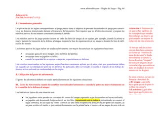 www.arbitroshb.com - Reglas de Juego – Pág. 64
Aclaración 4.
JUEGO PASIVO (7.11-12)
A. Lineamientos generales
La aplicación de las reglas correspondientes al juego pasivo tiene el objetivo de prevenir los métodos de juego poco atracti-
vos y las demoras intencionales durante el transcurso del encuentro. Esto requiere que los árbitros reconozcan y juzguen los
métodos pasivos de una manera consistente durante el partido.
Los métodos pasivos de juego pueden ocurrir en todas las fases de ataque de un equipo, por ejemplo, cuando la pelota se
mueve durante la transición de la defensa al ataque, durante la fase de organización de un ataque o durante la fase de defi-
nición del mismo.
Las formas pasivas de jugar suelen ser usadas relativamente con mayor frecuencia en las siguientes situaciones:
• un equipo gana por poco margen cerca del final del partido;
• un equipo tiene un jugador excluido;
• cuando la capacidad de un equipo es superior, especialmente en defensa.
Los criterios mencionados en las siguientes especificaciones raramente aplican por sí solos, sino que generalmente deben
ser juzgados en su totalidad por parte de los árbitros. En particular, debe ser tomado en cuenta el impacto de un trabajo de-
fensivo activo realizado en conformidad con las reglas.
B. Utilización del gesto de advertencia
El gesto de advertencia debería ser usado particularmente en las siguientes situaciones:
B1. Gesto de Advertencia cuando los cambios son realizados lentamente o cuando la pelota se mueve lentamente en
la transición de la defensa al ataque:
Los indicativos típicos de esta situación son:
• los jugadores están parados en cercanías del centro del campo esperando a que los cambios se hayan realizado;
• un jugador está demorando la ejecución de un tiro libre (jugueteando con la pelota o pretendiendo no conocer el
lugar correcto), de un saque de centro (a través de una lenta recuperación de la pelota por parte del arquero, de
un pase errático al medio, o por caminar lentamente con la pelota hacia el centro), de un saque de arco o de un
Aclaración 4: Podemos de-
cir que no hay cambios en
los conceptos aquí tratados.
Sin embargo, se observa un
gran empeño en mejorar la
redacción de esta aclaración.
Si bien en toda la Aclara-
ción se dan claros consejos
(en forma de “criterios de
toma de decisión”), funda-
mentalmente se detalla la
forma de actuar “después”
de realizado el gesto de ad-
vertencia (algo que estaba un
tanto en deuda en la versión
anterior de las Reglas).
En estos criterios, se hace re-
ferencia a la actitud de:
a) El ataque (¿qué debe
hacer para que no le piten ti-
ro libre en contra?)
b) La defensa (¿qué debe
hacer para que le piten tiro
libre a favor?)
 