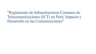 "Reglamento de Infraestructuras Comunes de
Telecomunicaciones (ICT) en Perú: Impacto y
Desarrollo en las Comunicaciones"
 