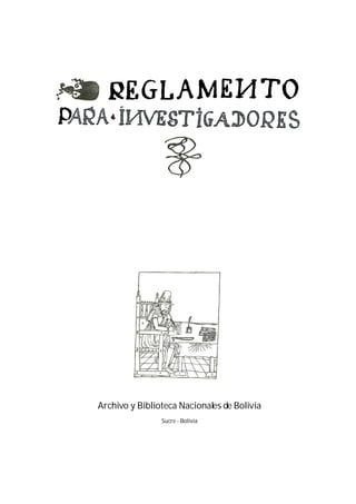 I. REGLAMENTO PARA INVESTIGADORES
Archivo y Biblioteca Nacionales de Bolivia
Sucre - Bolivia
 