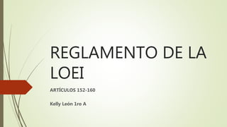 REGLAMENTO DE LA
LOEI
ARTÍCULOS 152-160
Kelly León 1ro A
 