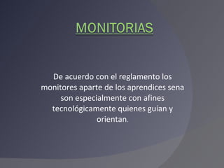De acuerdo con el reglamento los monitores aparte de los aprendices sena son especialmente con afines tecnológicamente quienes guían y orientan . 
