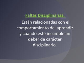 Faltas Disciplinarias:  Están relacionadas con el comportamiento del aprendiz y cuando este incumple un deber de carácter disciplinario. 