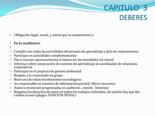 CAPITULO  3DEBERESObligación legal, social, y moral que se compromete a:En lo académicoCumplir con todas las actividades del proceso de aprendizaje y plan de mejoramiento 