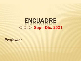 ENCUADRE
CICLO Sep –Dic. 2021
Profesor:
 