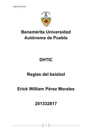 Reglasdel beisbol
1
Benemérita Universidad
Autónoma de Puebla
DHTIC
Reglas del beisbol
Erick William Pérez Morales
201332817
 