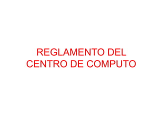 REGLAMENTO DEL
CENTRO DE COMPUTO
 