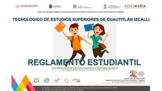 REGLAMENTO ESTUDIANTIL
COORDINACIÓN DE EDUCACIÓN A DISTANCIA 2023
TECNOLOGICO DE ESTUDIOS SUPERIORES DE CUAUTITLÁN IZCALLI
 