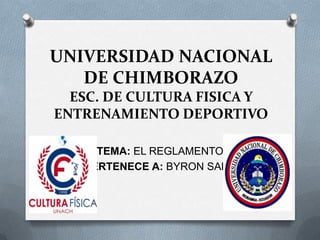 UNIVERSIDAD NACIONAL
DE CHIMBORAZO
ESC. DE CULTURA FISICA Y
ENTRENAMIENTO DEPORTIVO
TEMA: EL REGLAMENTO
PERTENECE A: BYRON SANY
 