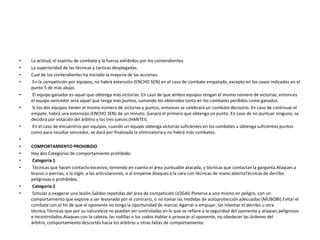• La actitud, el espíritu de combate y la fuerza exhibidos por los contendientes.
• La superioridad de las técnicas y tácticas desplegadas.
• Cual de los contendientes ha iniciado la mayoría de las acciones.
• En la competición por equipos, no habrá extensión (ENCHO SEN) en el caso de combate empatado, excepto en los casos indicados en el
punto 5 de más abajo.
• El equipo ganador es aquel que obtenga más victorias. En caso de que ambos equipos tengan el mismo número de victorias, entonces
el equipo vencedor será aquel que tenga más puntos, sumando los obtenidos tanto en los combates perdidos como ganados.
• Si los dos equipos tienen el mismo número de victorias y puntos, entonces se celebrará un combate decisorio. En caso de continuar el
empate, habrá una extensión (ENCHO SEN) de un minuto. Ganará el primero que obtenga un punto. En caso de no puntuar ninguno, se
decidirá por votación del árbitro y los tres jueces (HANTEI).
• En el caso de encuentros por equipos, cuando un equipo obtenga victorias suficientes en los combates u obtenga suficientes puntos
como para resultar vencedor, se dará por finalizada la eliminatoria y no habrá más combates.
•
• COMPORTAMIENTO PROHIBIDO
• Hay dos Categorías de comportamiento prohibido:
• Categoría 1
• Técnicas que hacen contacto excesivo, teniendo en cuenta el área puntuable atacada, y técnicas que contactan la garganta.Ataques a
brazos o piernas, a la ingle, a las articulaciones, o al empeine.Ataques a la cara con técnicas de mano abiertaTécnicas de derribo
peligrosas o prohibidas.
• Categoría 2
• Simular o exagerar una lesión.Salidas repetidas del área de competición (JOGAI).Ponerse a uno mismo en peligro, con un
comportamiento que expone a ser lesionado por el contrario, o no tomar las medidas de autoprotección adecuadas (MUBOBI).Evitar el
combate con el fin de que el oponente no tenga la oportunidad de marcar.Agarrar o empujar, sin intentar el derribo u otra
técnica.Técnicas que por su naturaleza no puedan ser controladas en lo que se refiere a la seguridad del oponente y ataques peligrosos
e incontrolados.Ataques con la cabeza, las rodillas o los codos.Hablar o provocar al oponente, no obedecer las órdenes del
árbitro, comportamiento descortés hacia los árbitros u otras faltas de comportamiento.
 