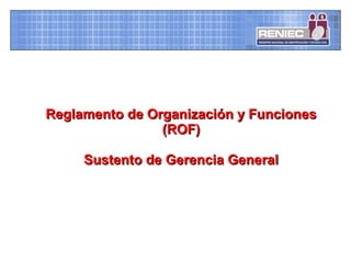 Reglamento de Organización y FuncionesReglamento de Organización y Funciones
(ROF)(ROF)
Sustento de Gerencia GeneralSustento de Gerencia General
 