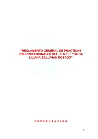“REGLAMENTO GENERAL DE PRACTICAS
PRE-PROFESIONALES DEL I.E.S.T.P. “GILDA
LILIANA BALLIVIAN ROSADO”
P R E S E N T A C I Ó N
1
 