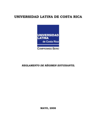 UNIVERSIDAD LATINA DE COSTA RICA




   REGLAMENTO DE RÉGIMEN ESTUDIANTIL




              MAYO, 2008
 