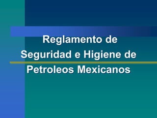 Reglamento de
Seguridad e Higiene de
Petroleos Mexicanos
 