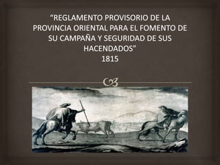 “REGLAMENTO PROVISORIO DE LA PROVINCIA ORIENTAL PARA EL FOMENTO DE SU CAMPAÑA Y SEGURIDAD DE SUS HACENDADOS”1815 