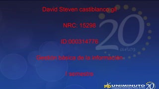 David Steven castiblanco gil

         NRC: 15298

         ID:000314776

Gestión básica de la información

          I semestre
 