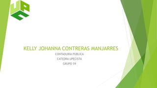KELLY JOHANNA CONTRERAS MANJARRES 
CONTADURIA PUBLICA 
CATEDRA UPECISTA 
GRUPO 59 
 