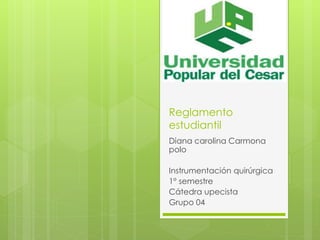 Reglamento 
estudiantil 
Diana carolina Carmona 
polo 
Instrumentación quirúrgica 
1° semestre 
Cátedra upecista 
Grupo 04 
 