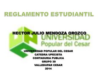 HECTOR JULIO MENDOZA OROZCO 
UNIVERSIDAD POPULAR DEL CESAR 
CATEDRA UPECISTA 
CONTADURIA PUBLICA 
GRUPO 39 
VALLEDUPAR CESAR 
2014 
 