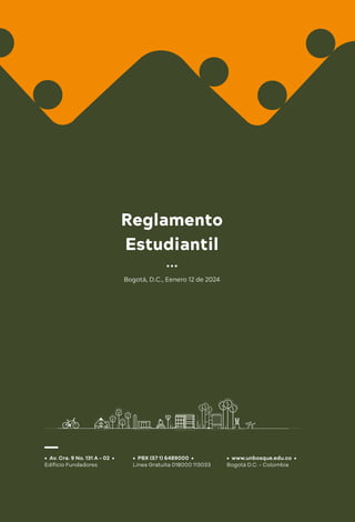• Av. Cra. 9 No. 131 A - 02 •
Edificio Fundadores
• PBX (57 1) 6489000 •
Línea Gratuita 018000 113033
• www.unbosque.edu.co •
Bogotá D.C. - Colombia
Bogotá, D.C., Eenero 12 de 2024
Estudiantil
Reglamento
 