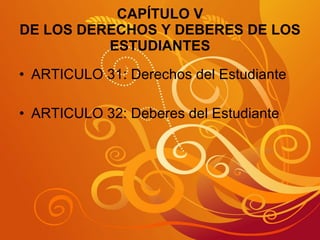 CAPÍTULO V DE LOS DERECHOS Y DEBERES DE LOS ESTUDIANTES ARTICULO 31: Derechos del Estudiante ARTICULO 32: Deberes del Estudiante  