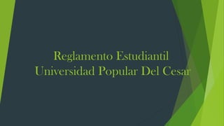 Reglamento Estudiantil 
Universidad Popular Del Cesar 
 
