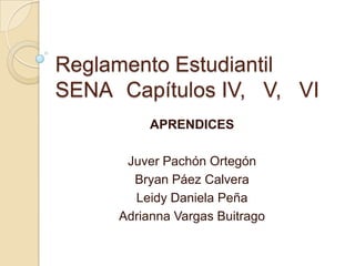 Reglamento Estudiantil
SENA Capítulos IV, V, VI
          APRENDICES

      Juver Pachón Ortegón
       Bryan Páez Calvera
       Leidy Daniela Peña
     Adrianna Vargas Buitrago
 