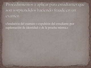 «Anulación del examen o expulsión del estudiante por 
suplantación de identidad o de la prueba misma.» 
 