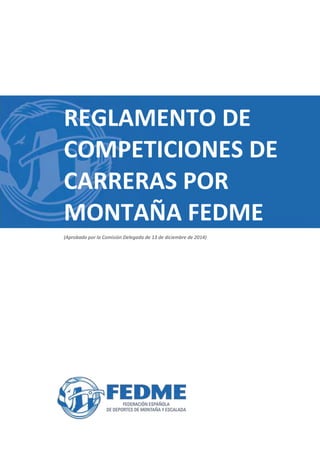 REGLAMENTO DE
COMPETICIONES DE
CARRERAS POR
MONTAÑA FEDME
(Aprobado por la Comisión Delegada de 13 de diciembre de 2014)
 