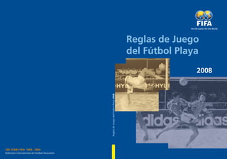 Reglas de Juego
                                                                                            del Fútbol Playa
                                                                                                           2008




                                                    Reglas de Juego del Fútbol Playa 2008




100 YEARS FIFA 1904 - 2004
Fédération Internationale de Football Association
 