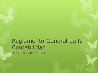 Reglamento General de la
Contabilidad
DECRETO 2649 de 1993
 