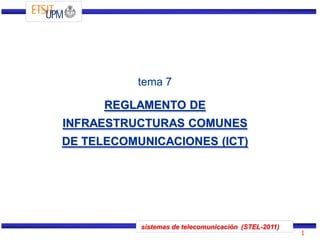 sistemas de telecomunicación (STEL-2011)
1
tema 7
REGLAMENTO DE
INFRAESTRUCTURAS COMUNES
DE TELECOMUNICACIONES (ICT)
 