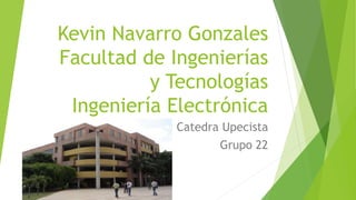 Kevin Navarro Gonzales
Facultad de Ingenierías
y Tecnologías
Ingeniería Electrónica
Catedra Upecista
Grupo 22
 