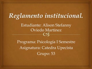 Estudiante: Alison Stefanny 
Oviedo Martínez 
Programa: Psicología I Semestre 
Asignatura: Catedra Upecista 
Grupo: 53 
 