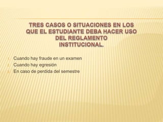 1. Cuando hay fraude en un examen 
2. Cuando hay egresión 
3. En caso de perdida del semestre 
 
