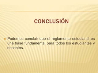  Podemos concluir que el reglamento estudiantil es 
una base fundamental para todos los estudiantes y 
docentes. 

