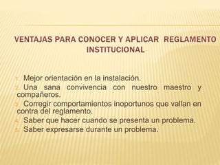 1. Mejor orientación en la instalación. 
2. Una sana convivencia con nuestro maestro y 
compañeros. 
3. Corregir comportamientos inoportunos que vallan en 
contra del reglamento. 
4. Saber que hacer cuando se presenta un problema. 
5. Saber expresarse durante un problema. 
 