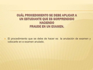  El procedimiento que se debe de hacer es la anulación de examen y 
colocarle en e examen anulado. 
 