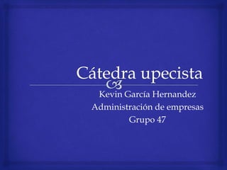 Kevin García Hernandez 
Administración de empresas 
Grupo 47 
 