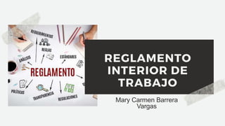 REGLAMENTO
INTERIOR DE
TRABAJO
Mary Carmen Barrera
Vargas
 