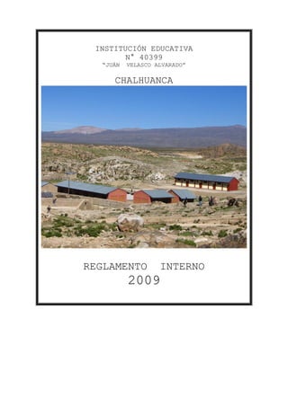 INSTITUCIÓN EDUCATIVA
        N° 40399
  “JUÁN   VELASCO ALVARADO”

     CHALHUANCA




REGLAMENTO         INTERNO
          2009
 