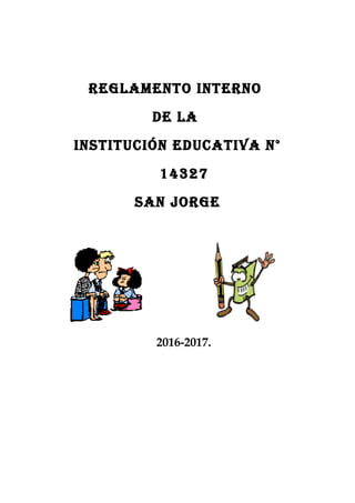 REGLAMENTO INTERNO
DE LA
INSTITUCIÓN EDUCATIVA N°
14327
SAN JORGE
2016-2017.
 