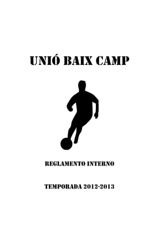 UNIÓ BAIX CAMP




  REGLAMENTO INTERNO


  TEMPORADA 2012-2013
 
