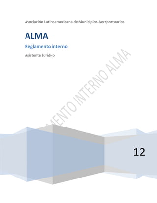 Asociación Latinoamericana de Municipios Aeroportuarios


ALMA
Reglamento interno
Asistente Jurídico




                                                          12
 