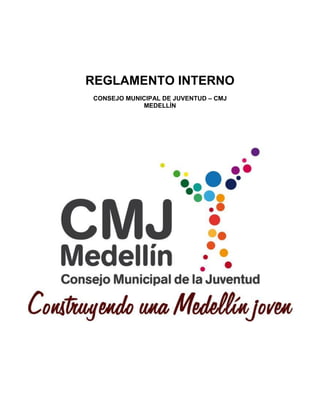 REGLAMENTO INTERNO
CONSEJO MUNICIPAL DE JUVENTUD – CMJ
            MEDELLÍN
 