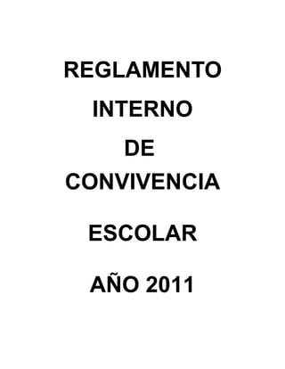 REGLAMENTO
 INTERNO
    DE
CONVIVENCIA

 ESCOLAR

 AÑO 2011
 