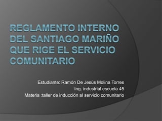 Estudiante: Ramón De Jesús Molina Torres
Ing. industrial escuela 45
Materia :taller de inducción al servicio comunitario
 