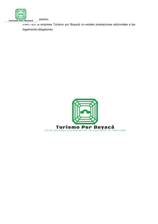 sindicato respectivo.
PAR.—En la empresa Turismo por Boyacá no existen prestaciones adicionales a las
legalmente obligatorias.
 