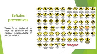 Señales
preventivas
Tienen forma romboidal, es
decir, un cuadrado con la
diagonal correspondiente en
posición vertical.
 